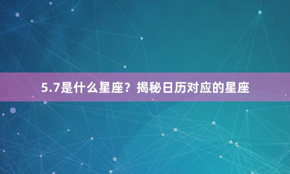 5.7是什么星座？揭秘日历对应的星座
