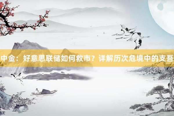 中金：好意思联储如何救市？详解历次危境中的支吾