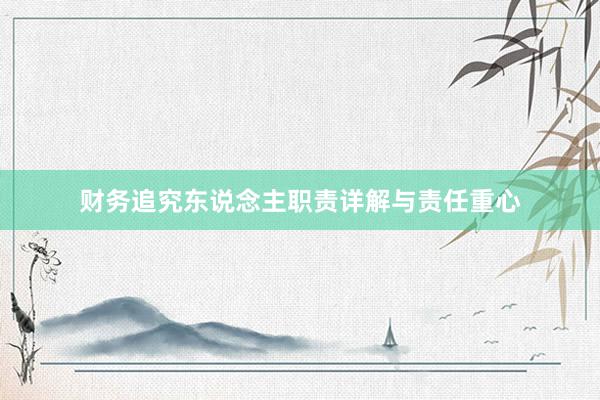 财务追究东说念主职责详解与责任重心